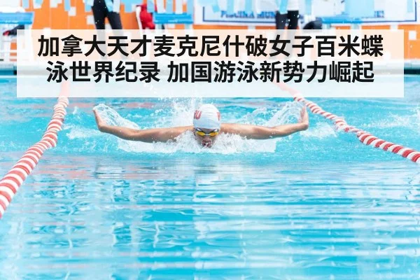 加拿大天才麦克尼什破女子百米蝶泳世界纪录 加国游泳新势力崛起