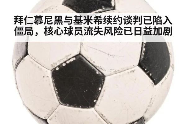 拜仁慕尼黑与基米希续约谈判已陷入僵局，核心球员流失风险已日益加剧