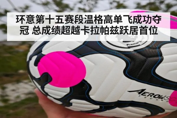 环意第十五赛段温格高单飞成功夺冠 总成绩超越卡拉帕兹跃居首位